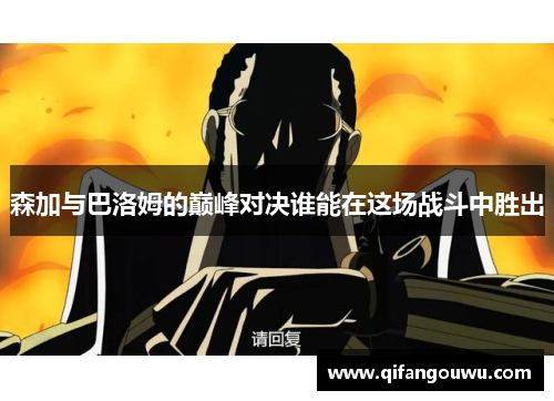 森加与巴洛姆的巅峰对决谁能在这场战斗中胜出