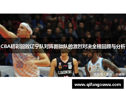 CBA精彩回放辽宁队对阵新疆队的激烈对决全程回顾与分析