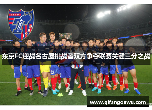 东京FC迎战名古屋挑战者双方争夺联赛关键三分之战