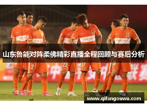 山东鲁能对阵柔佛精彩直播全程回顾与赛后分析